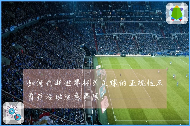 如何判断世界杯买足球的正规性及首存活动注意事项？