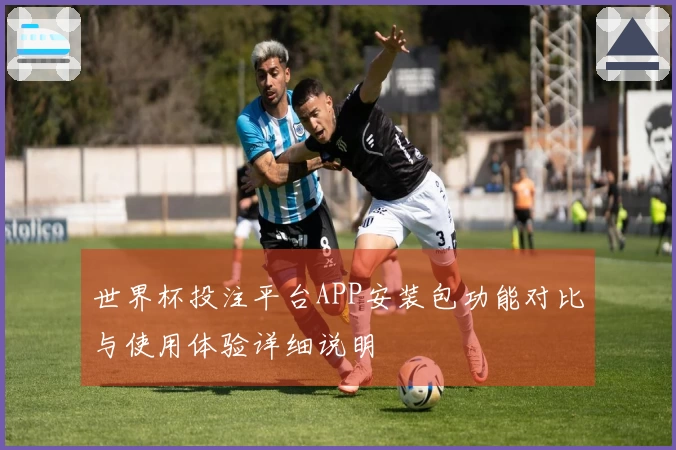 世界杯投注平台APP安装包功能对比与使用体验详细说明
