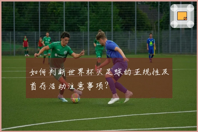 如何判断世界杯买足球的正规性及首存活动注意事项?