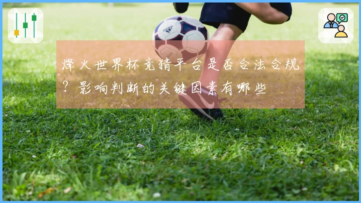 烽火世界杯竞猜平台是否合法合规？影响判断的关键因素有哪些