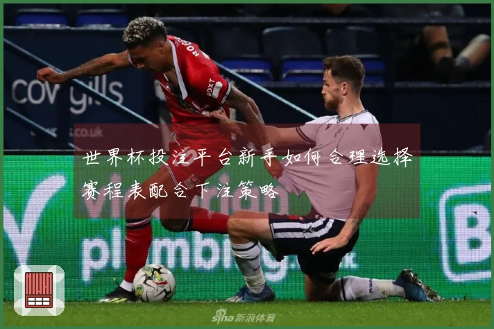 世界杯投注平台新手如何合理选择赛程表配合下注策略