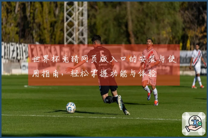 世界杯竞猜网页版入口的安装与使用指南，轻松掌握功能与体验