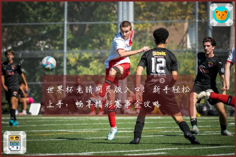 世界杯竞猜网页版入口：新手轻松上手，畅享精彩赛事全攻略