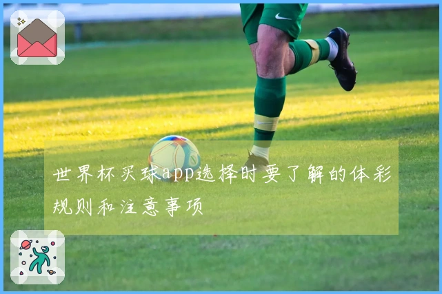 世界杯买球app选择时要了解的体彩规则和注意事项