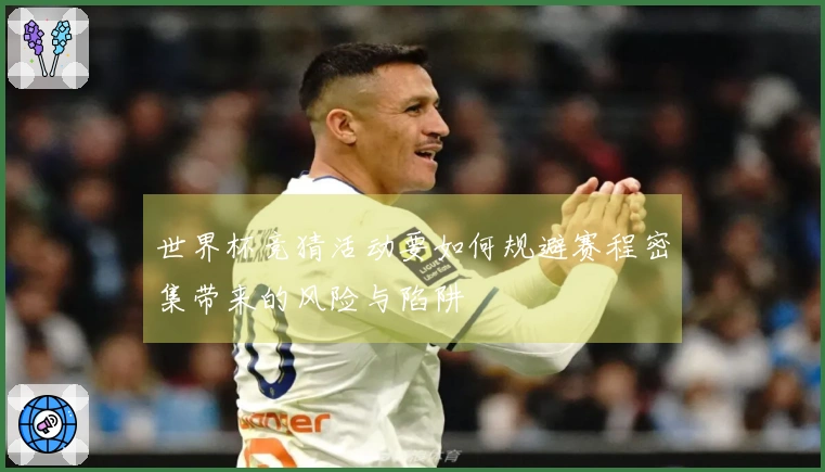 世界杯竞猜活动要如何规避赛程密集带来的风险与陷阱