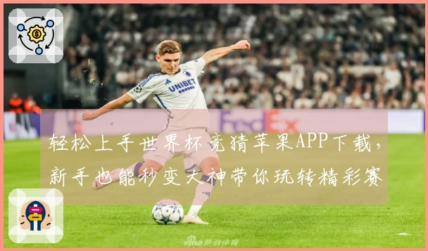 轻松上手世界杯竞猜苹果APP下载，新手也能秒变大神带你玩转精彩赛事