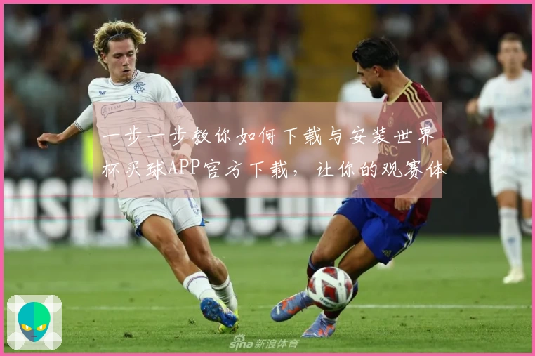 一步一步教你如何下载与安装世界杯买球APP官方下载，让你的观赛体验更畅快