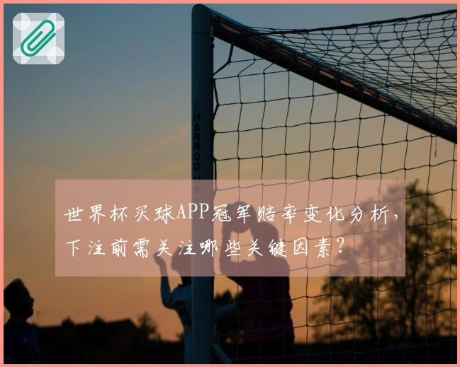 世界杯买球APP冠军赔率变化分析，下注前需关注哪些关键因素？