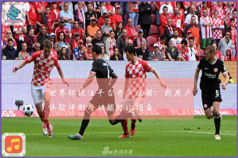世界杯投注平台开户注册：新用户体验评测与功能对比指南