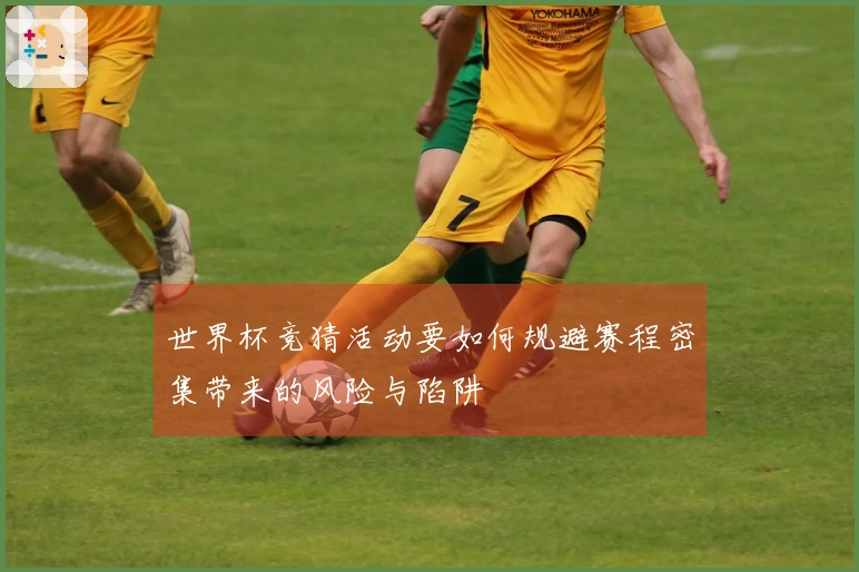 世界杯竞猜活动要如何规避赛程密集带来的风险与陷阱