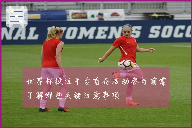 世界杯投注平台首存活动参与前需了解哪些关键注意事项