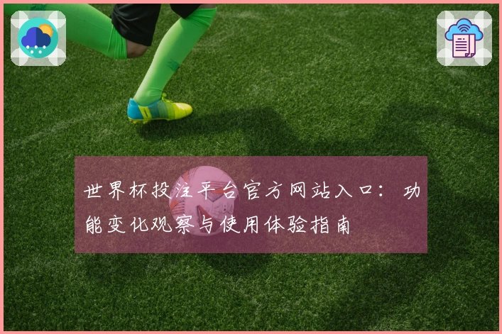 世界杯投注平台官方网站入口：功能变化观察与使用体验指南