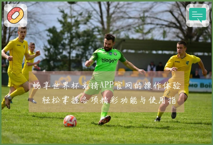 畅享世界杯竞猜APP官网的操作体验，轻松掌握各项精彩功能与使用指南