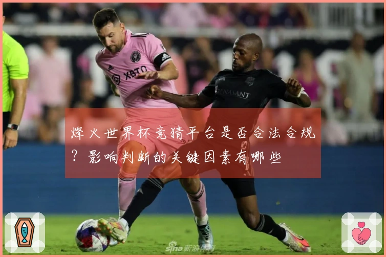 烽火世界杯竞猜平台是否合法合规？影响判断的关键因素有哪些