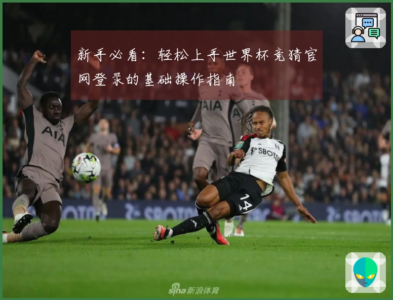 新手必看:轻松上手世界杯竞猜官网登录的基础操作指南