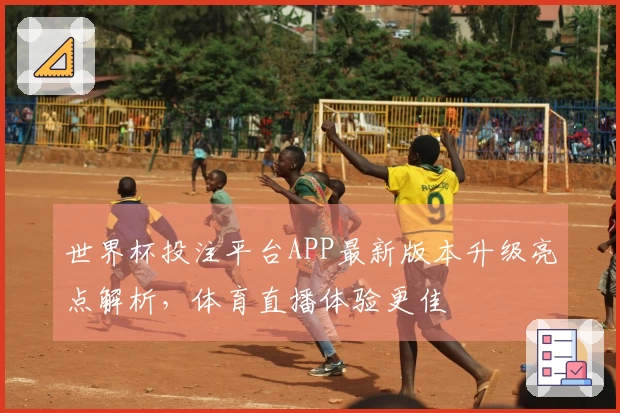世界杯投注平台APP最新版本升级亮点解析，体育直播体验更佳