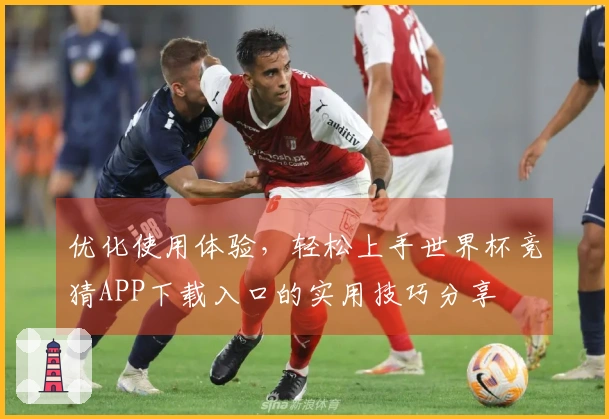 优化使用体验,轻松上手世界杯竞猜APP下载入口的实用技巧分享