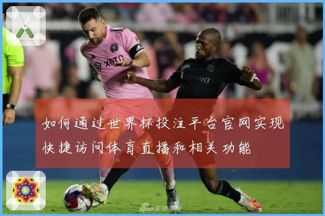 如何通过世界杯投注平台官网实现快捷访问体育直播和相关功能