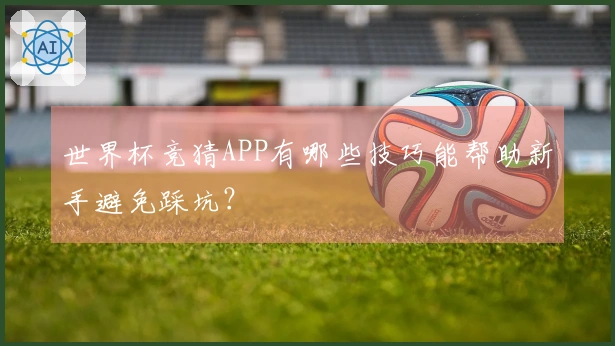 世界杯竞猜APP有哪些技巧能帮助新手避免踩坑？