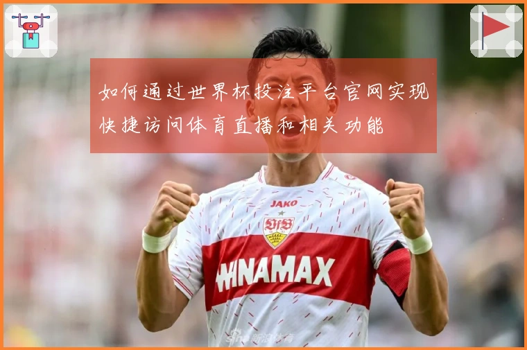 如何通过世界杯投注平台官网实现快捷访问体育直播和相关功能