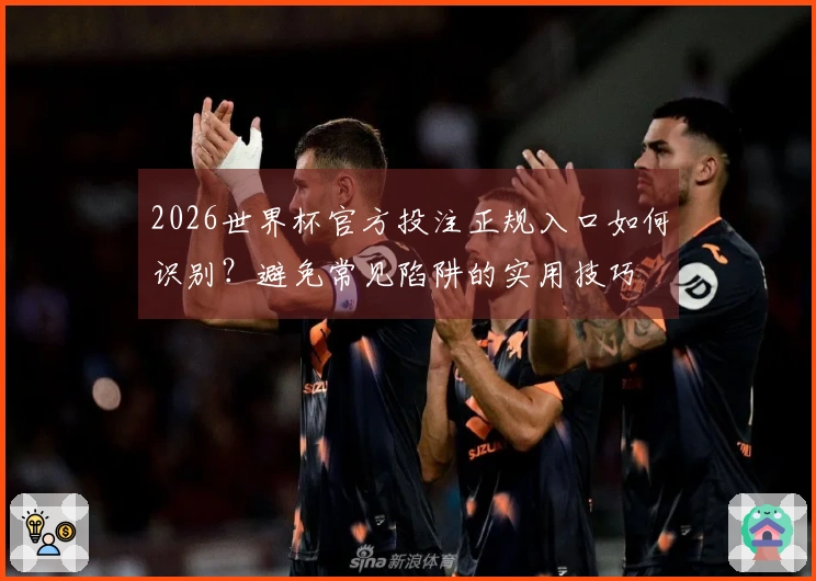 2026世界杯官方投注正规入口如何识别？避免常见陷阱的实用技巧