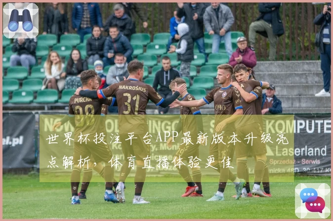 世界杯投注平台APP最新版本升级亮点解析，体育直播体验更佳