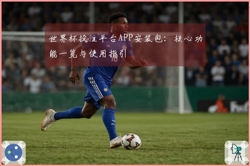 世界杯投注平台APP安装包：核心功能一览与使用指引