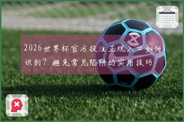 2026世界杯官方投注正规入口如何识别？避免常见陷阱的实用技巧