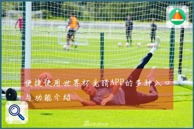 便捷使用世界杯竞猜APP的多种入口与功能介绍