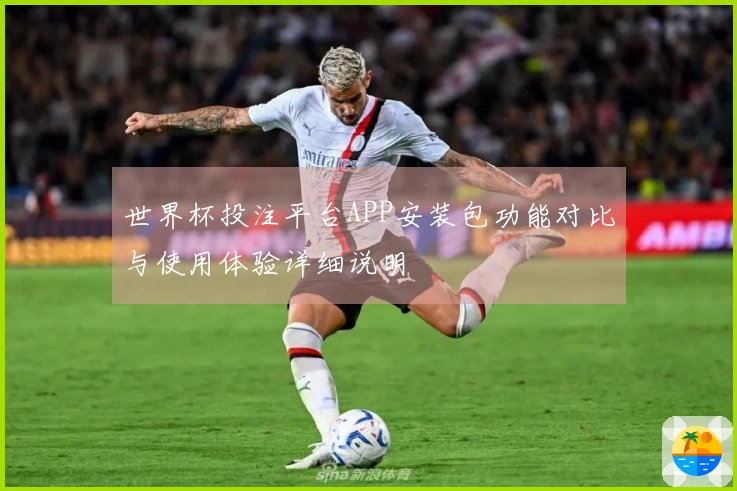 世界杯投注平台APP安装包功能对比与使用体验详细说明